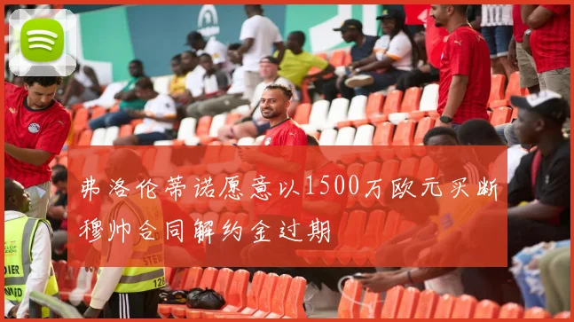 弗洛伦蒂诺愿意以1500万欧元买断穆帅合同解约金过期