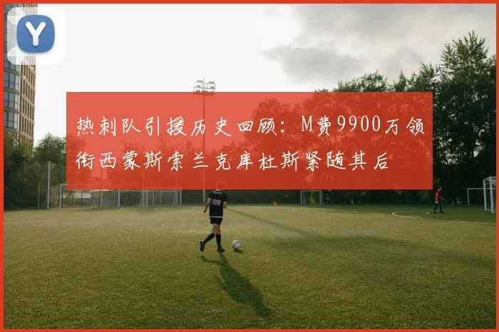热刺队引援历史回顾：M费9900万领衔西蒙斯索兰克库杜斯紧随其后