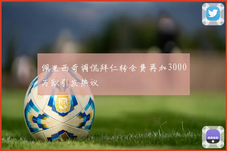 佩里西奇调侃拜仁转会费再加3000万欧引发热议